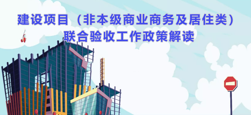 （视频解读）建设项目（非本级商业商务及居住类）联合验收工作政策解读（主要负责人解读）