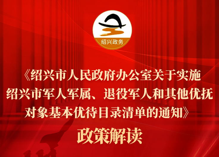 图解《绍兴市人民政府办公室关于实施绍兴市军人军属、退役军人和其他优抚对象基本优待目录清单的通知》政策解读（主要负责人解读）